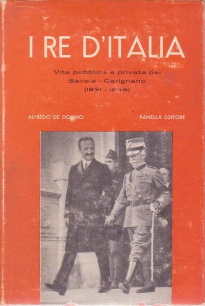 RE D'ITALIA. VITA PUBBLICA E PRIVATA DEI SAVOIA CARIGNANO, 1831-1946.