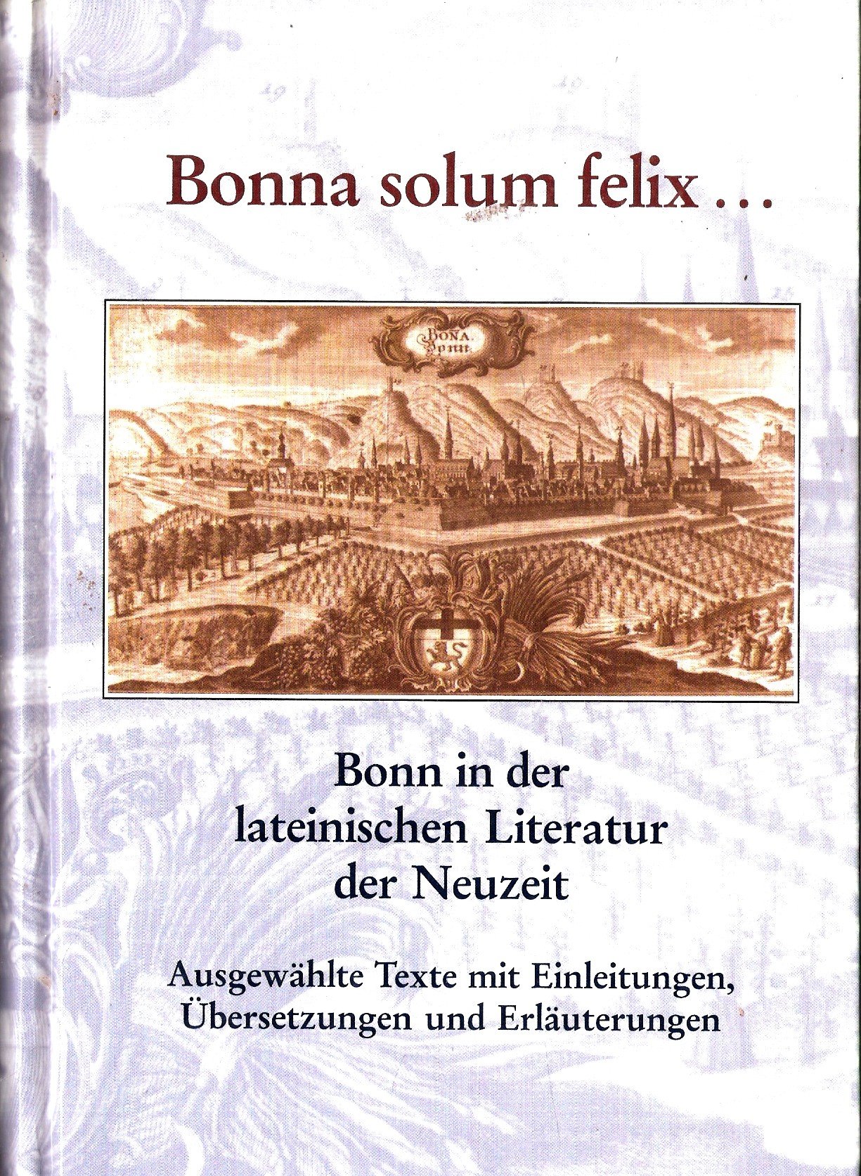 Bonna solum felix... Bonn in der lateinischen Literatur der Neuzeit. …
