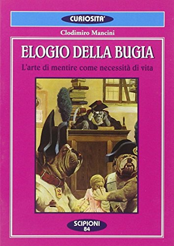 Elogio della bugia. L'arte di mentire come necessità di vita