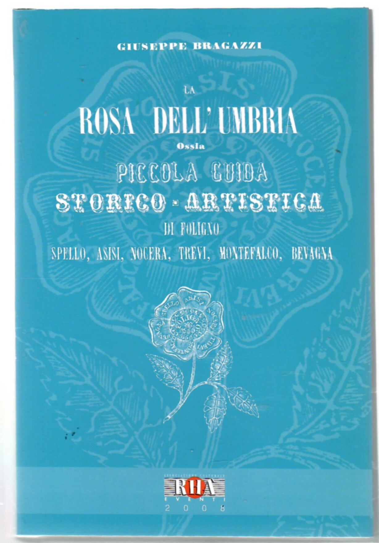 La Rosa dell'Umbria ossia Piccola guida storico-artistica di Foligno, Spello, …
