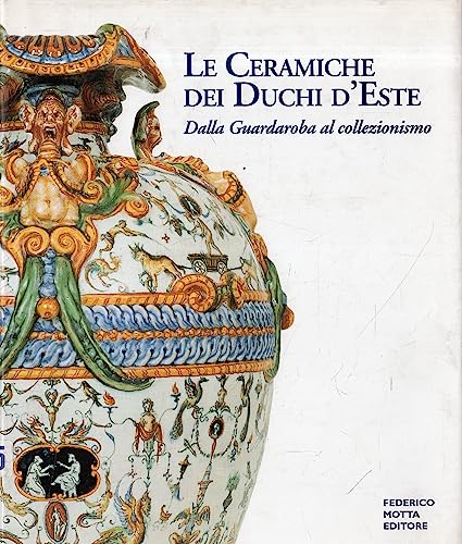 Le ceramiche dei duchi d'Este. Dalla guardaroba al collezionismo