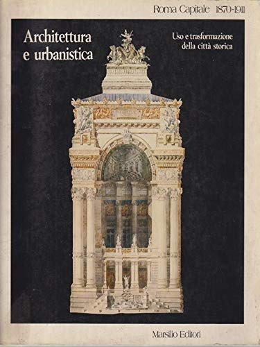 Roma capitale 1870-1911. Architettura e urbanistica, uso e trasformazione della …