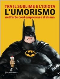 Tra il sublime e l'idiota. L'umorismo nell'arte contemporanea italiana.