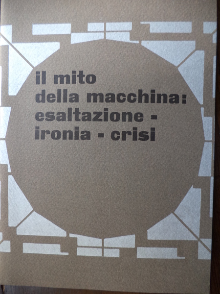 Il mito della macchina : esaltazione - ironia - crisi
