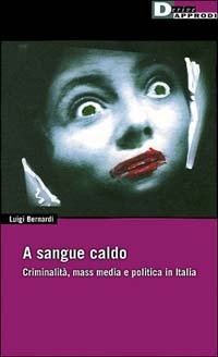 A sangue caldo. Criminalità, mass media e politica in Italia
