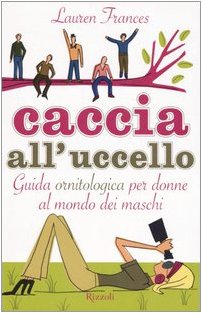 Caccia all'uccello. Guida ornitologica per donne al mondo dei maschi