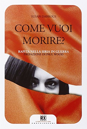 Come vuoi morire? Rapita nella Siria in guerra. Ediz. illustrata