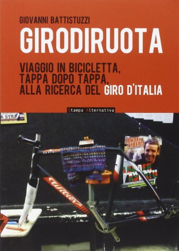 Girodiruota. Viaggio in bicicletta, tappa dopo tappa, alla ricerca del …