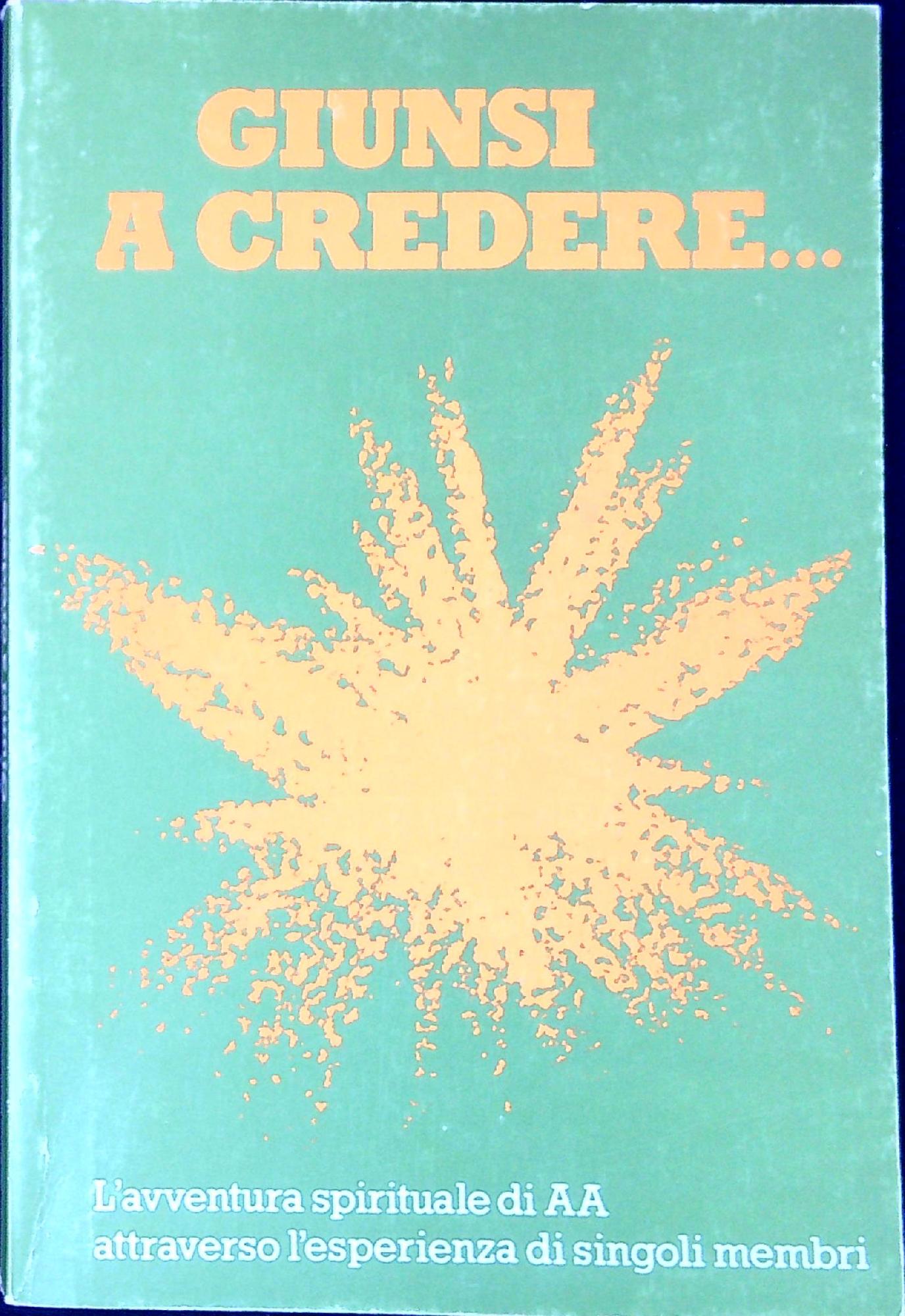 Giunsi a credere : l'avventura spirituale di A.A. attraverso l'esperienza …