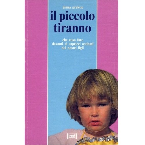 Il piccolo tiranno. Che cosa fare davanti ai capricci ostinati …