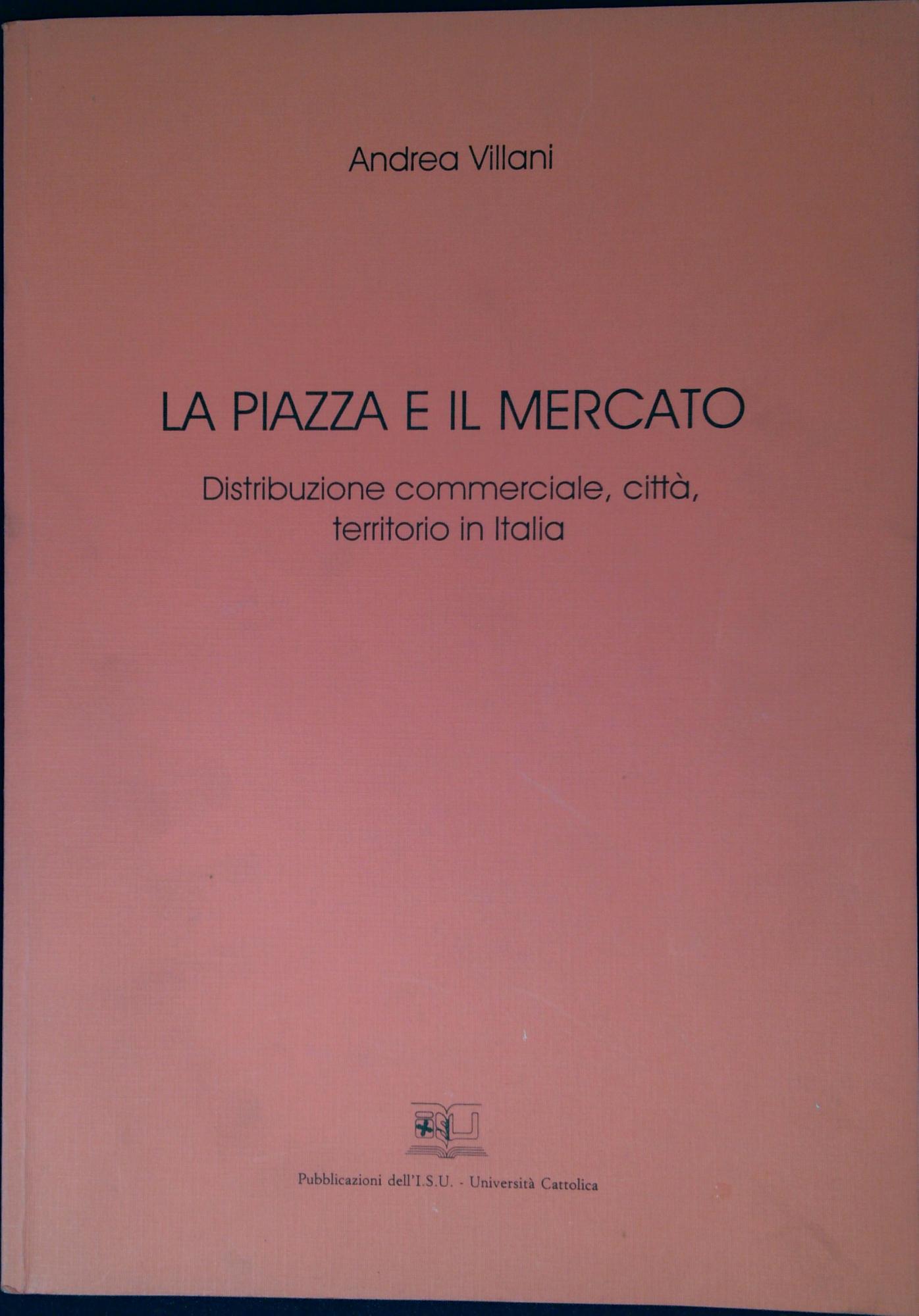 La piazza e il mercato : distribuzione commerciale, città, territorio …