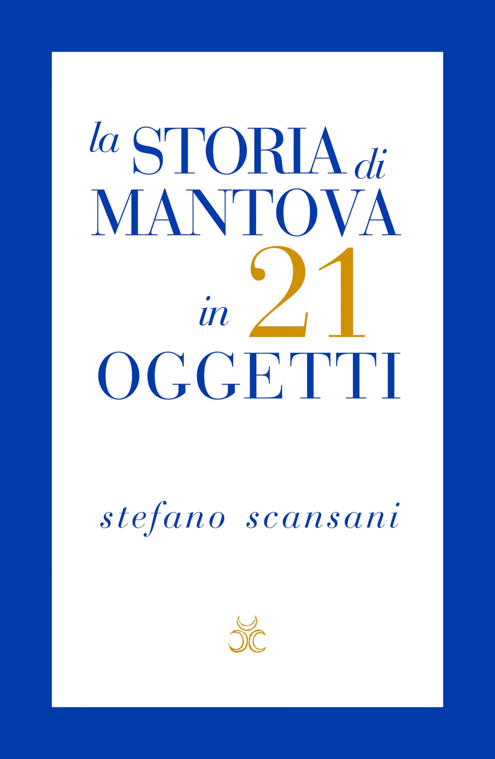 La storia di Mantova in 21 oggetti. Cose che raccontano …