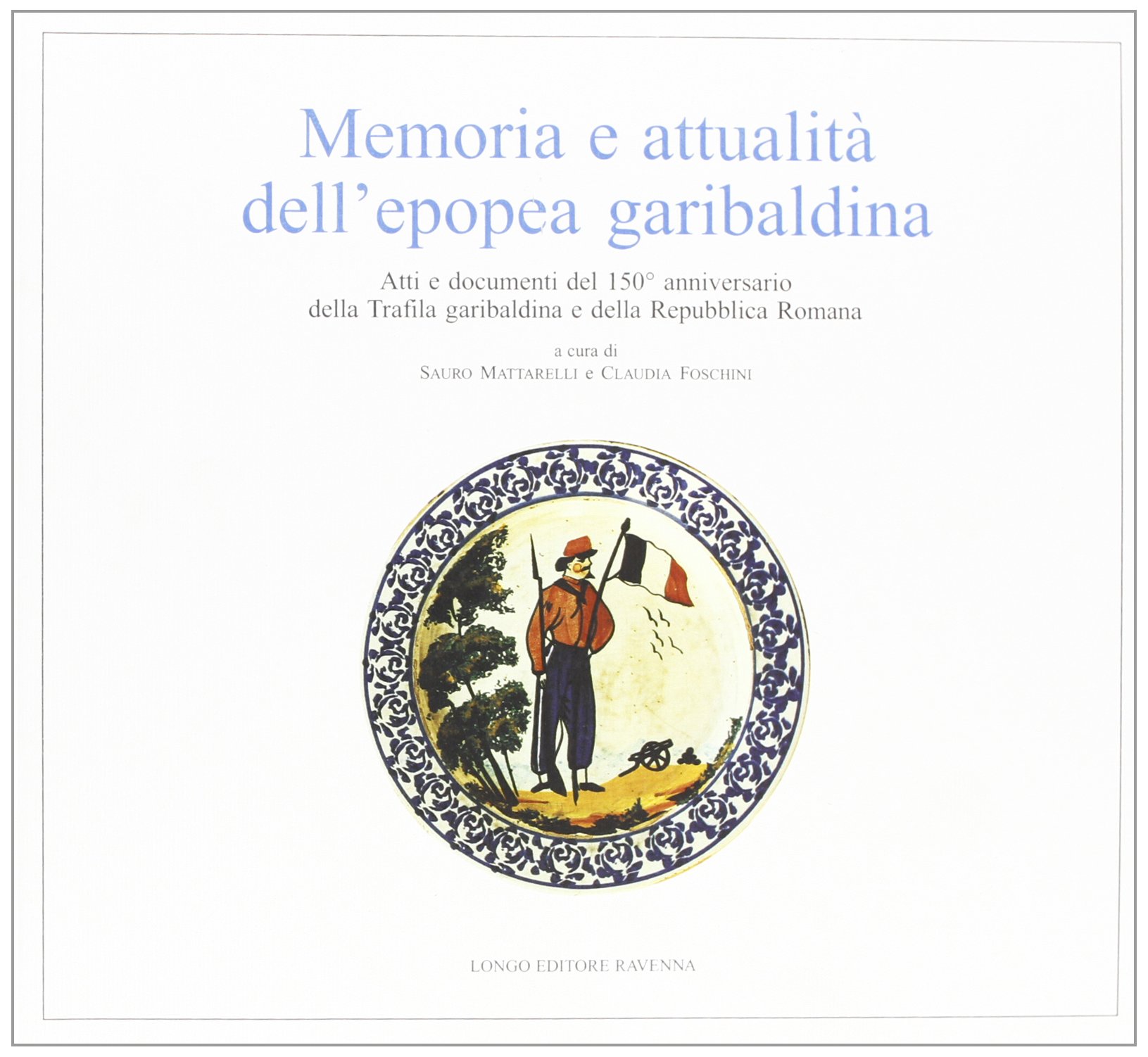 Memoria e attualità dell'epopea garibaldina. Atti e documenti del 150^ …