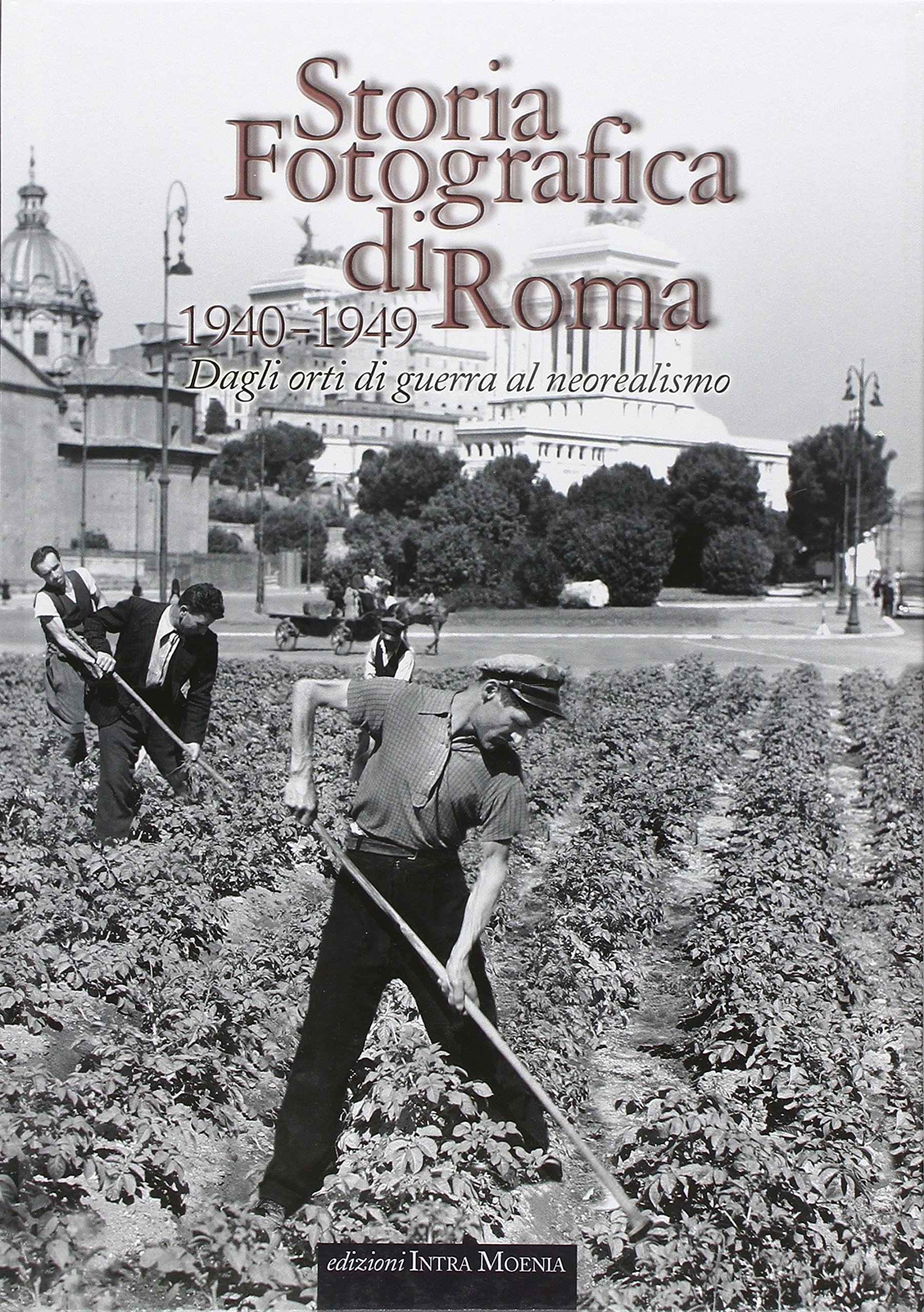 Storia fotografica di Roma. Dagli orti di guerra al neorealismo …