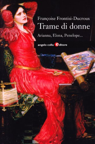 Trame di donne. Arianna, Penelope, Aracne, Elena, Filomela e Progne