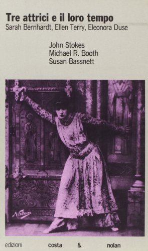 Tre attrici e il loro tempo. Sarah Bernhardt, Ellen Terry, …