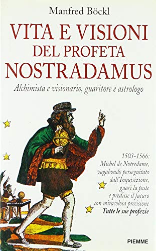 Vita e visioni del profeta Nostradamus. Alchimista e visionario, guaritore …