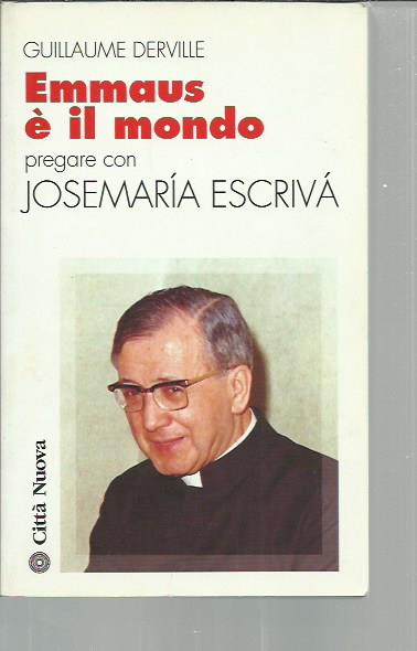 Emmaus è il mondo. Pregare con Josemarìa Escrivà