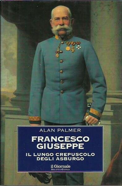 Francesco giuseppe. Il lungo crepuscolo degli Asburgo