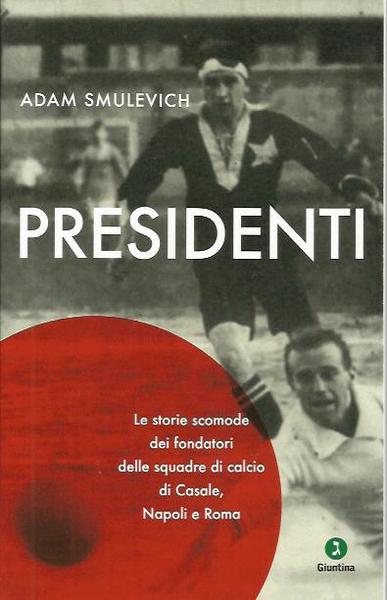 Presidenti. Le storie scomode dei fondatori delle squadre di calcio …