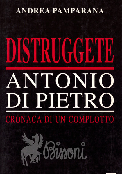 DISTRUGGETE ANTONIO DI PIETRO - CRONACA DI UN COMPLOTTO