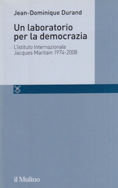 Un laboratorio per la democrazia. L'Istituto internazionale Jacques Maritain 1974-2008