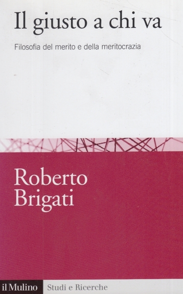 Il giusto a chi va. Filosofia del merito e della …