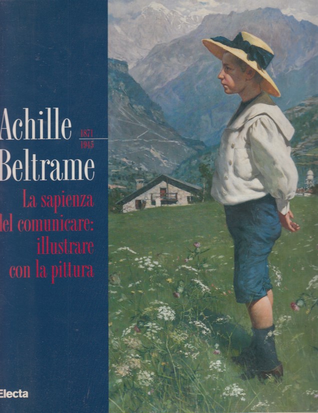 Achielle Beltrame 1871-1945. La sapienza del comunicare: illustrate con la …