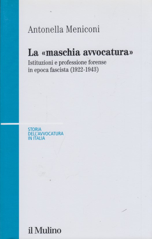 La maschia avvocatura. Istituzioni e professione forense in epoca fascista …