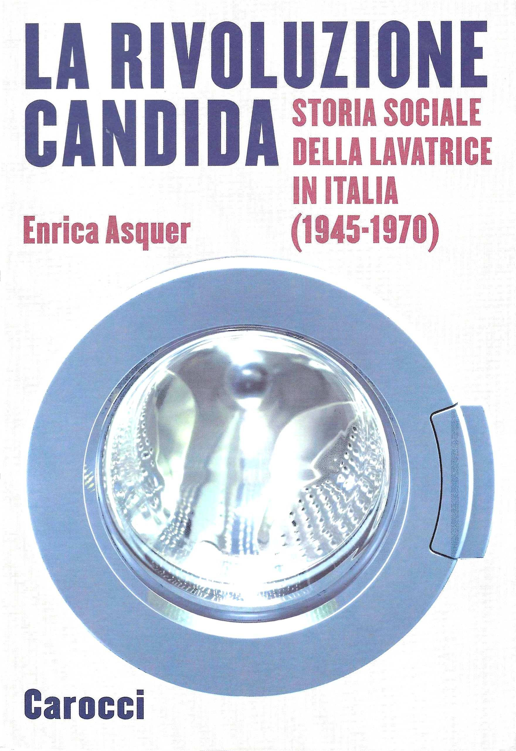 La rivoluzione candida. Storia sociale della lavatrice in Italia (1945-1970).
