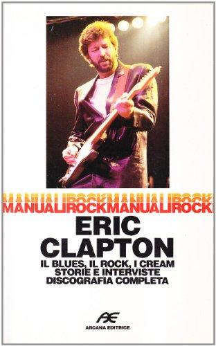 Eric Clapton. Il blues, il rock, i Cream storie e …