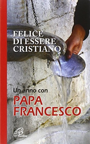 FELICE DI ESSERE CRISTIANO Un anno con papa Francesco