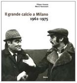 Il grande calcio a Milano. 1961-1975. Ediz. illustrata (Vol. 1)