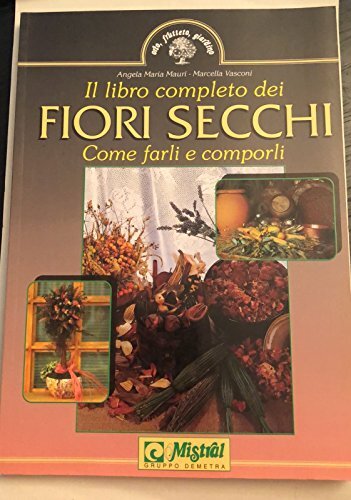 Il libro completo dei fiori secchi. Come farli e comporli