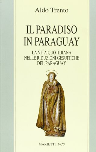 Il paradiso in Paraguay. La vita quotidiana nelle Riduzioni gesuitiche …