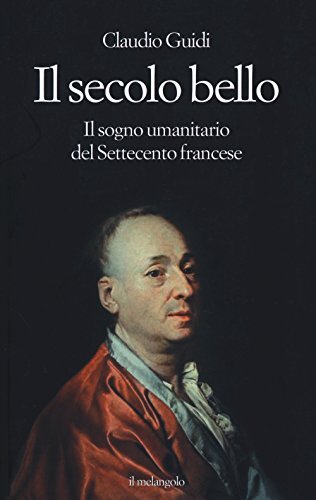 Il secolo bello. Il sogno umanitario del settecento francese