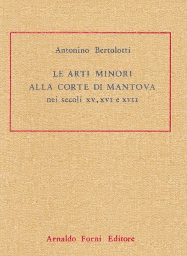 Le arti minori alla Corte di Mantova nei secoli XV, …