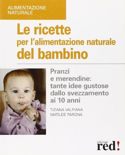 Le ricette per l'alimentazione naturale del bambino. Pranzi e merendine: …