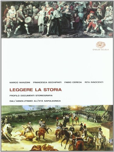 Leggere la storia. Per le Scuole superiori. Dall'assolutismo all'età napoleonica. …