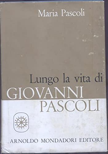 Lungo la vita di Giovanni Pascoli. Memorie curate e integrate …