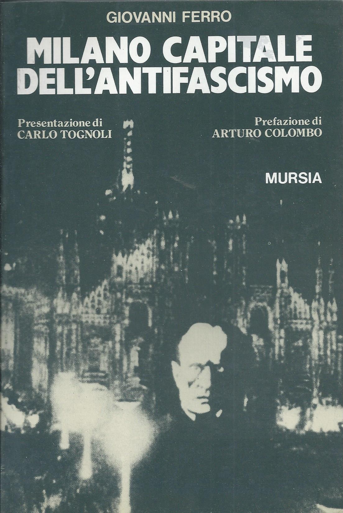 Milano capitale dell'antifascismo. Presentazione di Carlo Tognoli. Prefazione di Arturo …