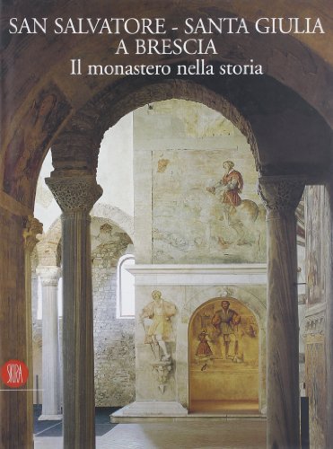 San Salvatore-Santa Giulia a Brescia. Il monastero nella storia. Ediz. …