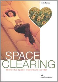 Spaceclearing. Libera il tuo spazio, trasforma la tua vita!