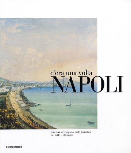C'era una volta Napoli. Itinerari meravigliosi nelle gouaches del Sette …