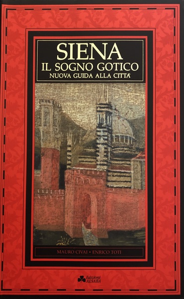 SIENA IL SOGNO GOTICO. Nuova guida alla cittˆ