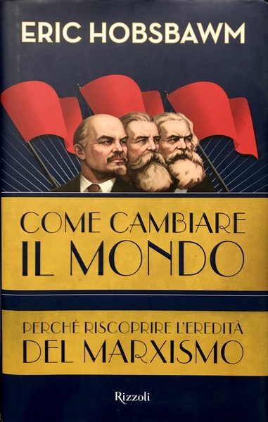 COME CAMBIARE IL MONDO. PerchŽ riscoprire l'ereditˆ del marxismo