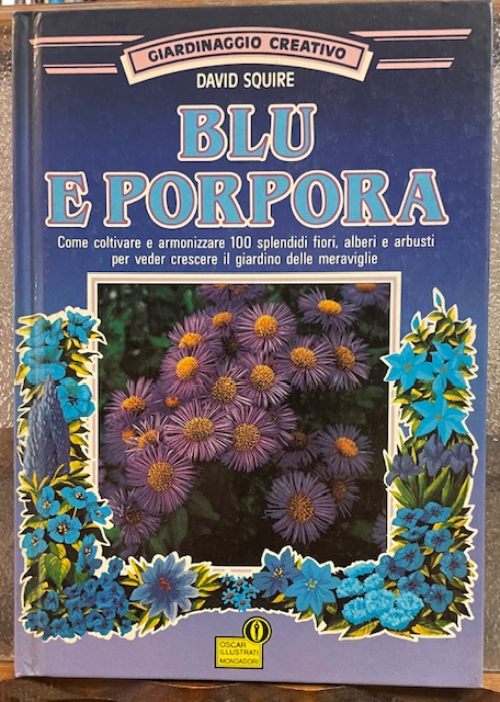 BLU E PORPORA: COME COLTIVARE E ARMONIZZARE 100 SPLENDIDI FIORI, …