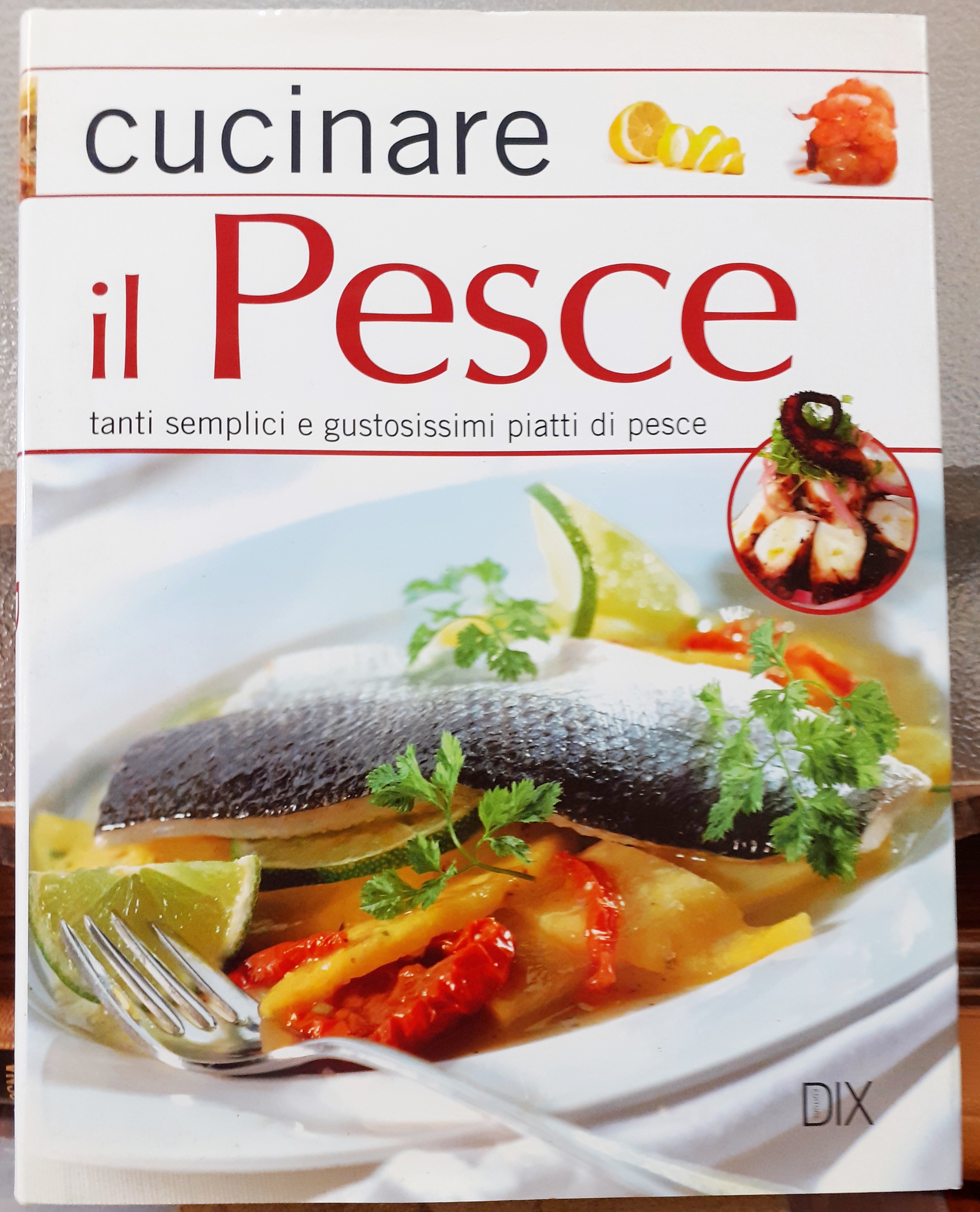 CUCINARE IL PESCE; TANTI SEMPLICI E GUSTOSISSIMI PIATTI DI PESCE; …
