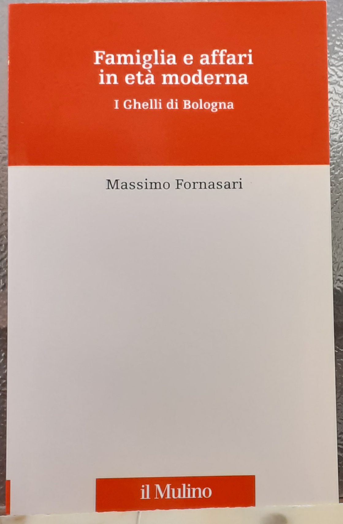 FAMIGLIA E AFFARI IN ETA' MODERNA; I GHELLI DI BOLOGNA.