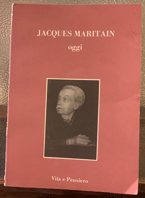 JACQUES MARITAIN OGGI., Atti del Convegno internazionale dell'Università cattolica nel …